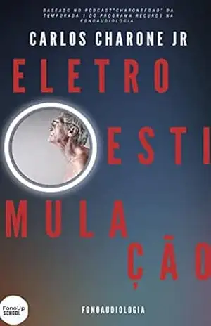 Capa do livro ELETROESTIMULAÇÃO NA FONOAUDIOLOGIA: TUDO QUE VOCÊ PRECISA SABER SOBRE ELETROESTIMULAÇÃO NA FONOAUDIOLOGIA (Recusos Na Fonoaudiologia Livro 1) - Carlos  Charone