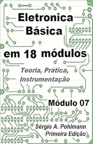Eletrônica Básica – Módulo 07 (Curso de Eletronica Básica em 18 Módulos Livro 7) - Sergio  Pohlmann