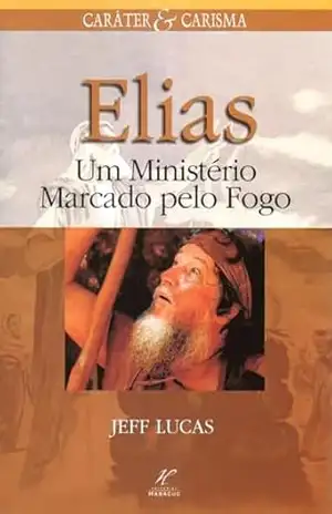 Elias:Um ministério marcado pelo fogo - Jeff Lucas Elias:Um ministério marcado pelo fogo - Jeff Lucas