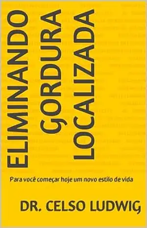 Eliminando gordura localizada: Para você começar hoje um novo estilo de vida – Dr. Celso Ludwig Eliminando gordura localizada: Para você começar hoje um novo estilo de vida – Dr. Celso Ludwig