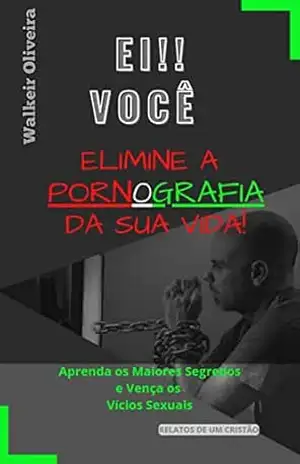 Elimine a Pornografia da sua Vida!: Os Segredos para Vencer os Vícios Sexuais – Walkeir Oliveira