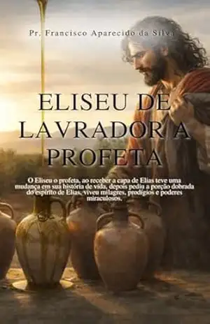 Capa do livro Eliseu De Lavrador a Profeta: Como andar em soberania debaixo do Manto de Dupla porção do espírito de Elias na prosperidade dos milagres - Pr. Francisco  Aparecido da Silva