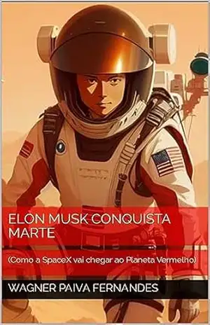 ELON MUSK CONQUISTA MARTE: (Como a SpaceX vai chegar ao Planeta Vermelho) (Finanças, Investimentos e Tecnologia) – Wagner Paiva Fernandes