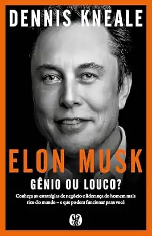 Elon Musk: gênio ou louco?: Conheça as estratégias de negócio e liderança do homem mais rico do mundo – e que podem funcionar para você. - Dennis Kneale