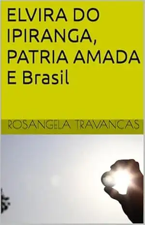 ELVIRA DO IPIRANGA, PATRIA AMADA E Brasil – ROSANGELA TRAVANCAS
