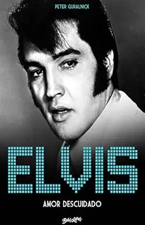 Elvis Presley: Amor descuidado – Peter Guralnick Elvis Presley: Amor descuidado – Peter Guralnick