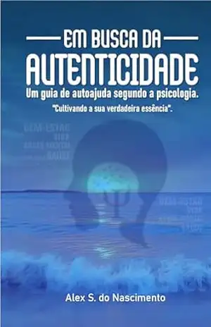 Em Busca da Autenticidade – Um Guia de Autoajuda Segundo a Psicologia – ALEX SANTOS
