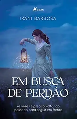 Em busca de perdão: As vezes é preciso voltar ao passado para seguir em frente – Irani Barbosa Em busca de perdão: As vezes é preciso voltar ao passado para seguir em frente – Irani Barbosa
