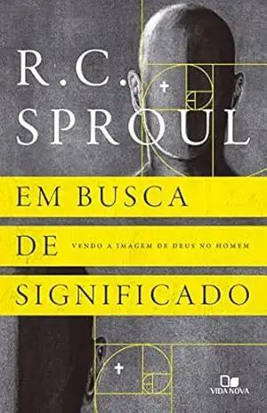 Em busca de significado: Vendo a imagem de Deus no homem – R. C. Sproul Em busca de significado: Vendo a imagem de Deus no homem – R. C. Sproul