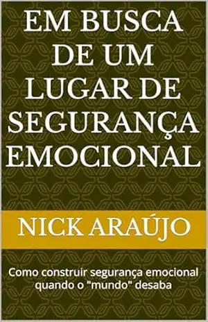 EM BUSCA DE UM LUGAR DE SEGURANÇA EMOCIONAL: Como construir segurança emocional quando o ”mundo” desaba – Nick Araújo EM BUSCA DE UM LUGAR DE SEGURANÇA EMOCIONAL: Como construir segurança emocional quando o ”mundo” desaba – Nick Araújo