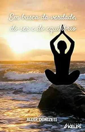 EM BUSCA DO SER, DA VERDADE E DO EQUILÍBRIO: A BUSCA DO MUNDO INTERIOR A VIDA NUNCA MORRE Conheça o outro lado da vida – ALDIR DONIZETI
