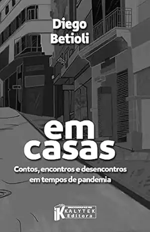 Em casas: Contos, encontros e desencontros em tempos de pandemia - Diego Betioli Em casas: Contos, encontros e desencontros em tempos de pandemia - Diego Betioli