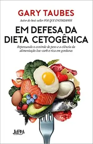 Capa do livro Em defesa da dieta cetogênica: Repensando o controle de peso e a ciência da alimentação low–carb e rica em gorduras - Gary Taubes