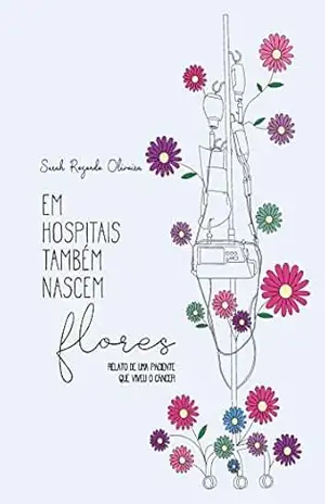 Capa do livro Em hospital também nascem flores: Relato de uma paciente que viveu o câncer - Sarah Rezende Oliveira