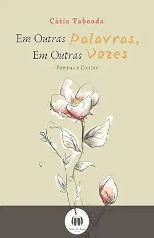 Em outras palavras, em outras vozes.: Poesias e Contos. – Cátia Taboada Em outras palavras, em outras vozes.: Poesias e Contos. – Cátia Taboada