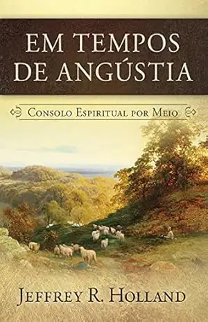 Em Tempos de Angústia – Jeffrey R. Holland