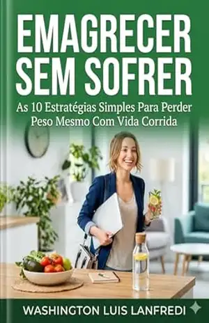 EMAGRECER SEM SOFRER: As 7 Estratégias Simples Para Perder Peso Mesmo Com Vida Corrida (Emagreça Comendo: Emagreça sem Fome: Metabolismo Inteligente: O … Comendo e Destravar a Queima de Gordura) – Washington Luis Lanfredi