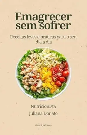 Emagrecer sem sofrer: receitas leves e práticas para o seu dia a dia – Juliana Donato Emagrecer sem sofrer: receitas leves e práticas para o seu dia a dia – Juliana Donato