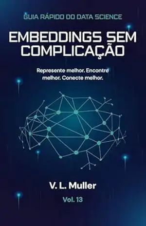 Embeddings Sem Complicação: Represente melhor. Encontre melhor. Conecte melhor. (Guia Rápido do Data Science Livro 13) – V. L. Muller