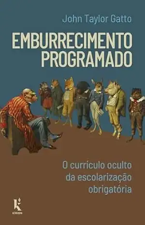 Emburrecimento Programado: O Currículo Oculto Da Escolarização Obrigatória - John Taylor Gatto Emburrecimento Programado: O Currículo Oculto Da Escolarização Obrigatória - John Taylor Gatto