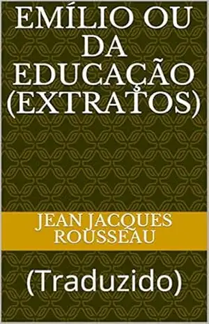 Emílio ou da Educação (Extratos): (Traduzido) (ERUDIÇÃO Livro 7) – Jean Jacques Rousseau