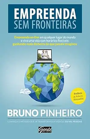 Empreenda sem fronteiras: Empreenda on–line em qualquer lugar do mundo e viva uma vida com horários flexíveis ganhando mais dinheiro do que jamais imaginou – Bruno Pinheiro