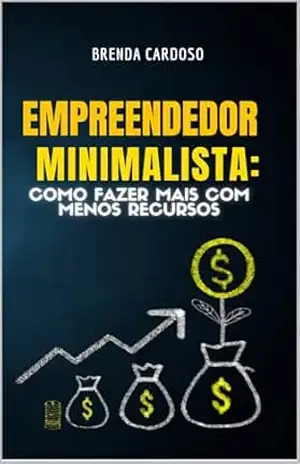 Empreendedor Minimalista: Como Fazer Mais com Menos Recursos – Brenda Cardoso