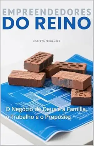 Empreendedores do Reino: O Negócio de Deus é a Família, o Trabalho e o Propósito - Roberto Carlos Fernandes Empreendedores do Reino: O Negócio de Deus é a Família, o Trabalho e o Propósito - Roberto Carlos Fernandes