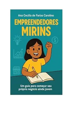 Empreendedores mirins: Um guia para começar seu próprio negócio ainda jovem – Ana Cecília Farias Carolino Empreendedores mirins: Um guia para começar seu próprio negócio ainda jovem – Ana Cecília Farias Carolino