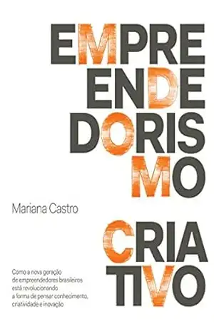 Empreendedorismo criativo: Como a nova geração de empreendedores brasileiros está revolucionando a forma de pensar conhecimento, criatividade e inovação – Mariana Castro Empreendedorismo criativo: Como a nova geração de empreendedores brasileiros está revolucionando a forma de pensar conhecimento, criatividade e inovação – Mariana Castro