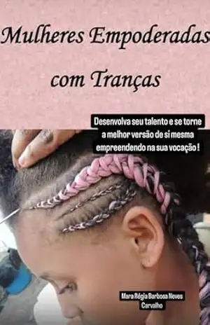 Empreendedorismo de Cabelos: Mulheres Empoderadas com Tranças: Desenvolva seu talento manual e se torne a melhor a melhor trancista ! (Empreendedorismo na área da Beleza no nicho Cabelos) – Mara Régia Barbosa Neves Carvalho