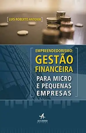 Empreendedorismo: Gestão Financeira Para Micro e Pequenas Empresas – Luis Roberto Antonik