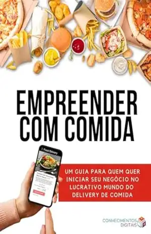 Empreender com Comida Um guia completo para empreendedores da culinária: Venda comida de forma profissional a partir da sua própria cozinha. – Conhecimentos  Digitais