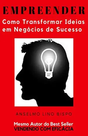 Empreender – Como Transformar Ideias em Negócios de Sucesso: Aprenda, passo a passo, como identificar e gerir grandes oportunidades no mercado brasileiro – Anselmo Lino Bispo