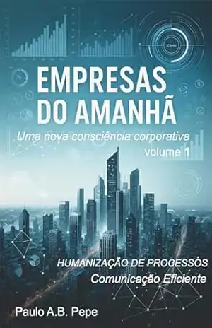 EMPRESAS DO AMANHÃ VOL. 1: COMUNICAÇÃO EFICIENTE E HUMANIZAÇÃO DE PROCESSOS – Paulo A.B. Pepe Pepe EMPRESAS DO AMANHÃ VOL. 1: COMUNICAÇÃO EFICIENTE E HUMANIZAÇÃO DE PROCESSOS – Paulo A.B. Pepe Pepe
