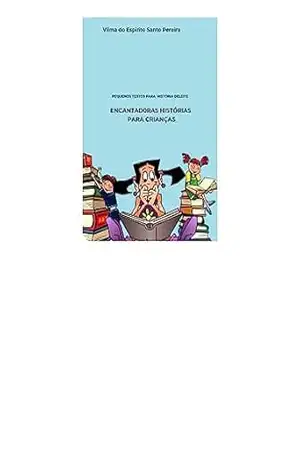 ENCANTADORAS HISTÓRIAS PARA CRIANÇAS: HISTORIAS PARA LEITURA DELEITE – vilma Pereira ENCANTADORAS HISTÓRIAS PARA CRIANÇAS: HISTORIAS PARA LEITURA DELEITE – vilma Pereira