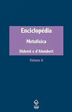 Enciclopédia, ou Dicionário razoado das ciências, das artes e dos ofícios: Volume 6: Metafísica – Denis Diderot