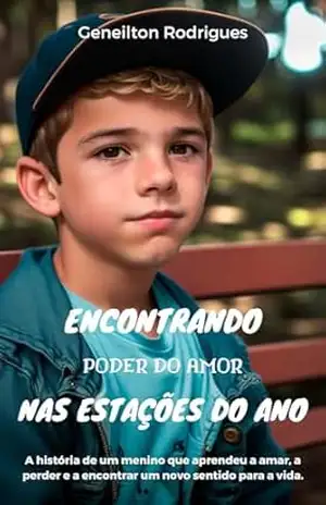 Encontrando poder do amor nas estações do ano: A história de um menino que aprendeu a amar, a perder e a encontrar um novo sentido para a vida. - Geneilton Rodrigues