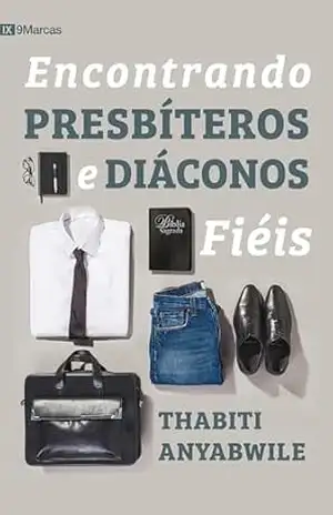 Encontrando presbíteros e diáconos fiéis – Thabiti M. Anyabwile