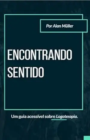 Capa do livro Encontrando Sentido: Um guia acessível sobre Logoterapia - Alan  Müller