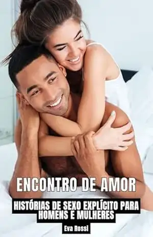 Encontro de Amor: Histórias de Sexo Explícito para Homens e Mulheres (Coleção de Contos Eróticos Portugueses Proibidos. Sexo Explícito e Histórias Reais. Relatos Quentes. Livro 30) – Eva Rossi