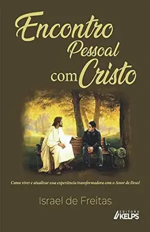 Encontro pessoal com Cristo: Como viver e atualizar essa experiência transformadora com o Amor de Deus!. – Israel de Freitas Encontro pessoal com Cristo: Como viver e atualizar essa experiência transformadora com o Amor de Deus!. – Israel de Freitas