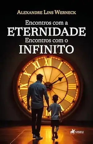 Encontros com a Eternidade: Encontros com o Infinito - Alexandre Lins Werneck Encontros com a Eternidade: Encontros com o Infinito - Alexandre Lins Werneck