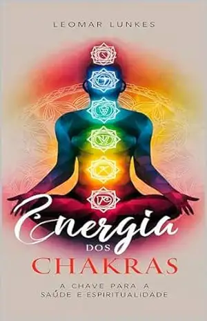 Energia dos Chakras: A Chave para a Saúde e Espiritualidade – Leomar Lunkes Energia dos Chakras: A Chave para a Saúde e Espiritualidade – Leomar Lunkes