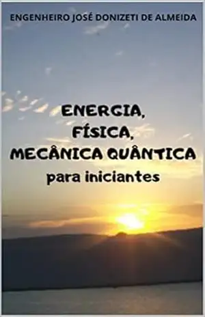 Energia, Física, Mecânica Quântica para iniciantes - jose donizeti de almeida Energia, Física, Mecânica Quântica para iniciantes - jose donizeti de almeida