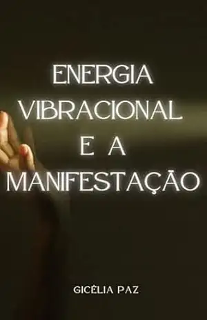 ENERGIA VIBRACIONAL E A MANIFESTAÇÃO – Gicélia Paz