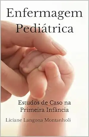 Enfermagem Pediátrica: Estudo de Caso na Primeira Infância – Liciane Langona Montanholi Enfermagem Pediátrica: Estudo de Caso na Primeira Infância – Liciane Langona Montanholi