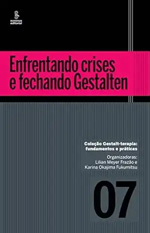 Enfrentando crises e fechando Gestalten (Gestalt–terapia: fundamentos e práticas) – Lilian Meyer Frazão