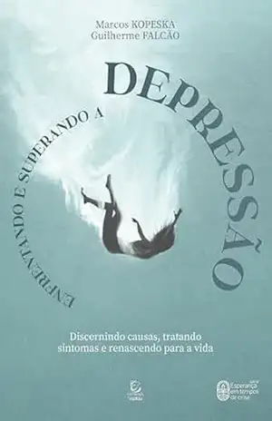 Enfrentando e superando a depressão – eBook: discernindo causas, tratando sintomas e renascendo para a vida (Esperança em tempos de crise Livro 1) – Marcos Kopeska Paraizo