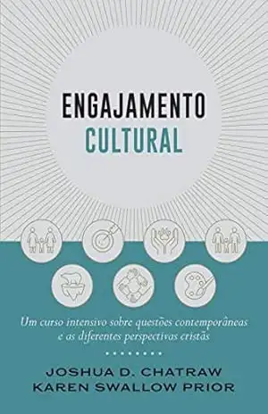 Engajamento cultural: Um curso intensivo sobre questões contemporâneas e as diferentes perspectivas cristãs – Joshua Chatraw